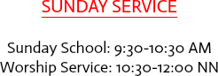 SUNDAY SERVICE Sunday School: 9:30-10:30 AM
Worship Service: 10:30-12:00 NN 